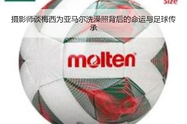 摄影师谈梅西为亚马尔洗澡照背后的命运与足球传承